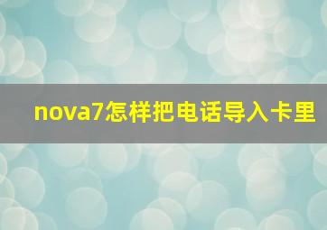 nova7怎样把电话导入卡里