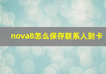 nova8怎么保存联系人到卡