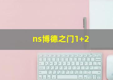 ns博德之门1+2