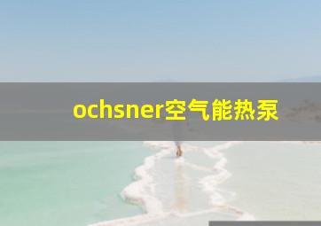 ochsner空气能热泵