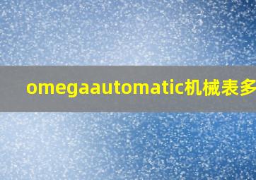 omegaautomatic机械表多少钱