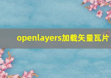 openlayers加载矢量瓦片