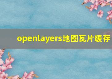 openlayers地图瓦片缓存