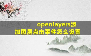 openlayers添加图层点击事件怎么设置