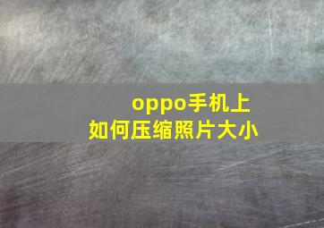 oppo手机上如何压缩照片大小