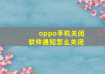 oppo手机关闭软件通知怎么关闭