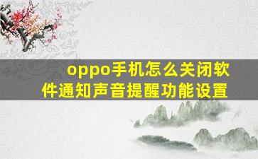 oppo手机怎么关闭软件通知声音提醒功能设置