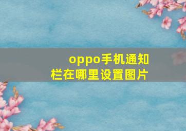 oppo手机通知栏在哪里设置图片