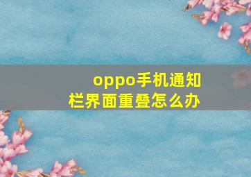 oppo手机通知栏界面重叠怎么办