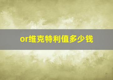 or维克特利值多少钱