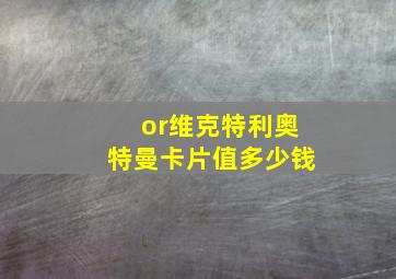 or维克特利奥特曼卡片值多少钱