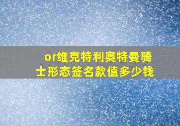 or维克特利奥特曼骑士形态签名款值多少钱