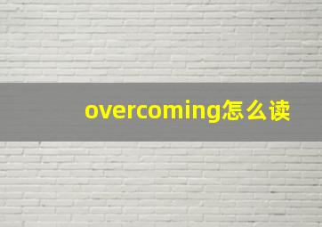 overcoming怎么读