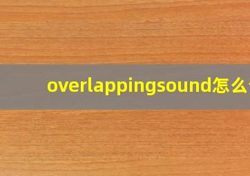 overlappingsound怎么读