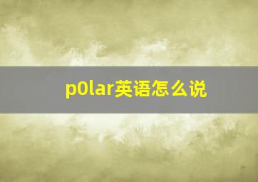 p0lar英语怎么说