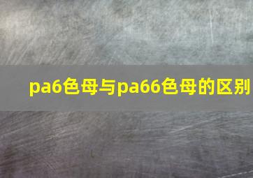 pa6色母与pa66色母的区别