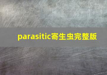 parasitic寄生虫完整版