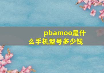 pbamoo是什么手机型号多少钱