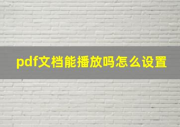 pdf文档能播放吗怎么设置