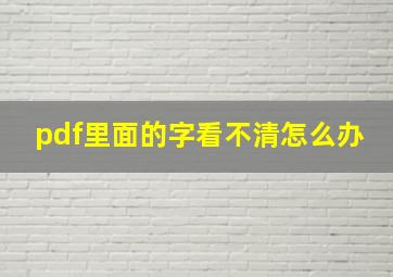 pdf里面的字看不清怎么办