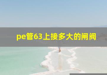 pe管63上接多大的闸阀