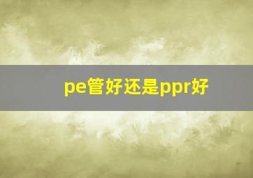 pe管好还是ppr好