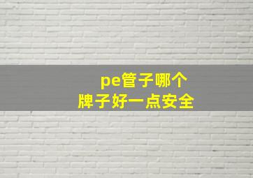 pe管子哪个牌子好一点安全