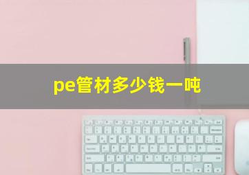 pe管材多少钱一吨