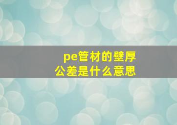 pe管材的壁厚公差是什么意思