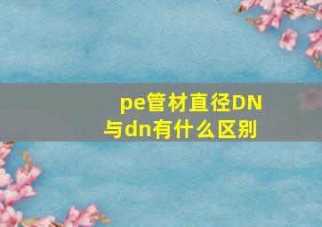 pe管材直径DN与dn有什么区别