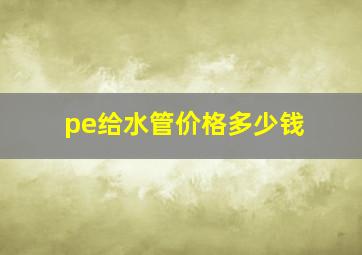 pe给水管价格多少钱