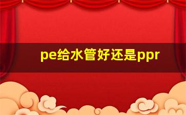 pe给水管好还是ppr