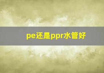 pe还是ppr水管好