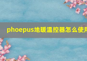 phoepus地暖温控器怎么使用