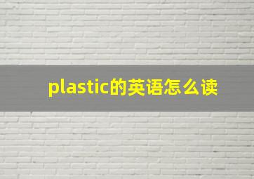 plastic的英语怎么读