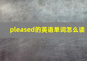 pleased的英语单词怎么读