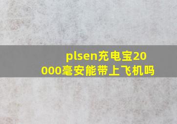 plsen充电宝20000毫安能带上飞机吗