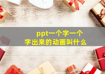 ppt一个字一个字出来的动画叫什么