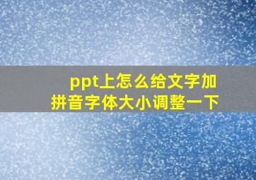 ppt上怎么给文字加拼音字体大小调整一下