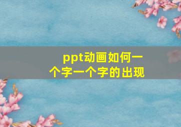 ppt动画如何一个字一个字的出现