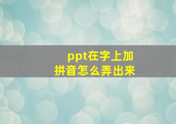 ppt在字上加拼音怎么弄出来