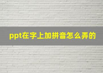 ppt在字上加拼音怎么弄的