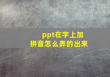 ppt在字上加拼音怎么弄的出来