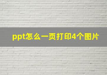 ppt怎么一页打印4个图片