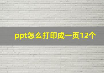 ppt怎么打印成一页12个