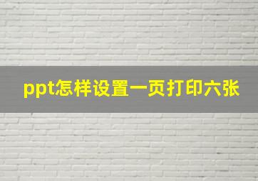 ppt怎样设置一页打印六张