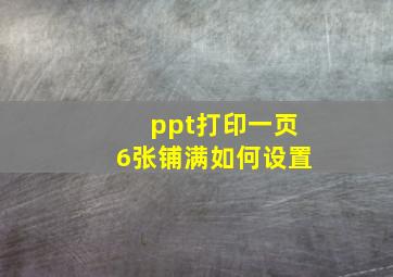 ppt打印一页6张铺满如何设置