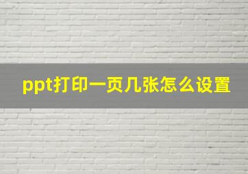 ppt打印一页几张怎么设置