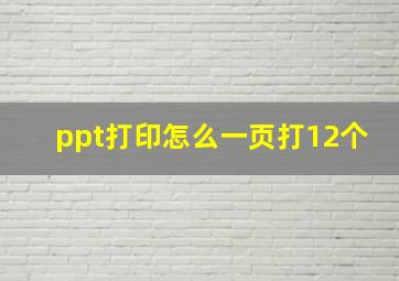 ppt打印怎么一页打12个