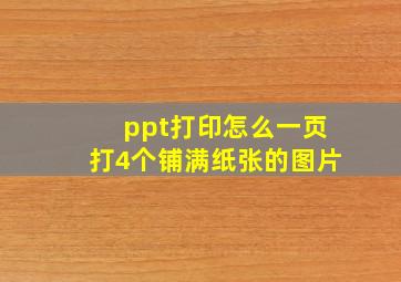 ppt打印怎么一页打4个铺满纸张的图片